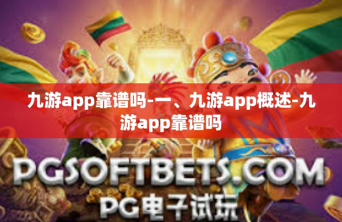 九游app靠谱吗-一、九游app概述-九游app靠谱吗