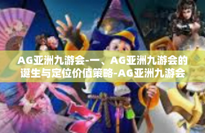 AG亚洲九游会-一、AG亚洲九游会的诞生与定位价值策略-AG亚洲九游会