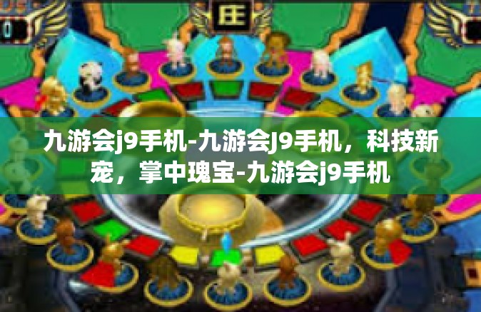 九游会j9手机-九游会J9手机，科技新宠，掌中瑰宝-九游会j9手机