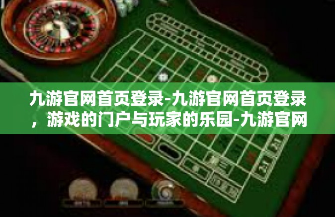 九游官网首页登录-九游官网首页登录，游戏的门户与玩家的乐园-九游官网首页登录