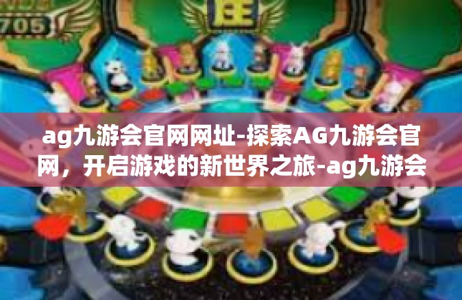 ag九游会官网网址-探索AG九游会官网，开启游戏的新世界之旅-ag九游会官网网址