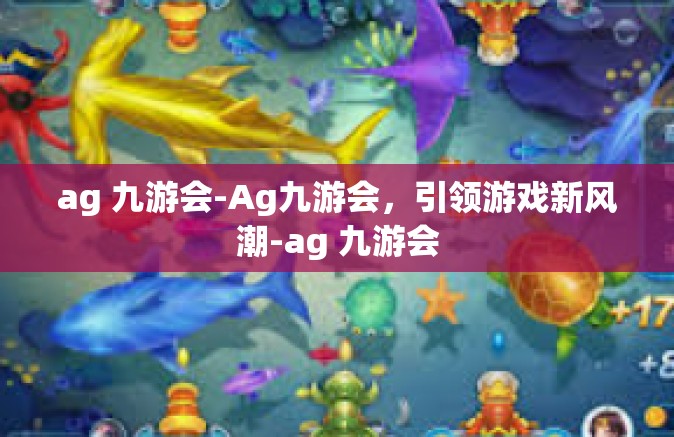 ag 九游会-Ag九游会，引领游戏新风潮-ag 九游会