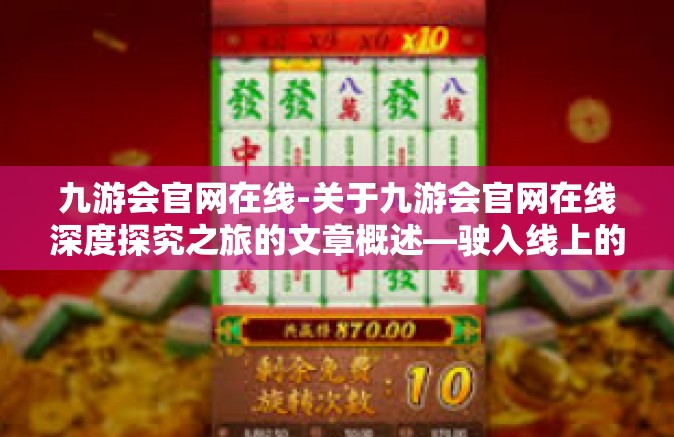 九游会官网在线-关于九游会官网在线深度探究之旅的文章概述—驶入线上的竞技场界门户，引领数字娱乐新纪元-九游会官网在线