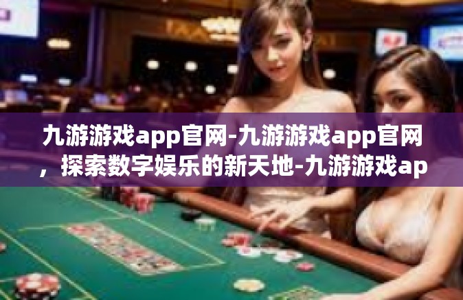 九游游戏app官网-九游游戏app官网，探索数字娱乐的新天地-九游游戏app官网