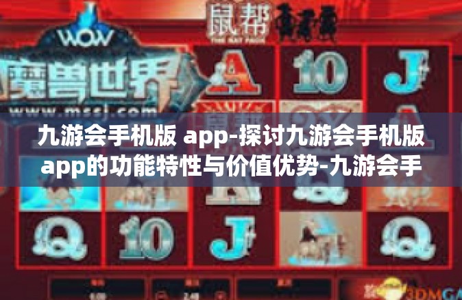 九游会手机版 app-探讨九游会手机版app的功能特性与价值优势-九游会手机版 app