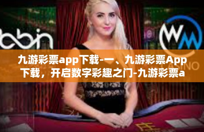 九游彩票app下载-一、九游彩票App下载，开启数字彩趣之门-九游彩票app下载