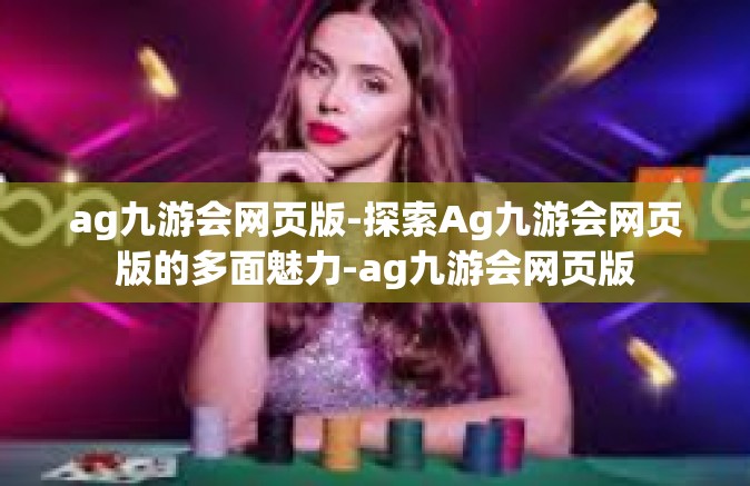 ag九游会网页版-探索Ag九游会网页版的多面魅力-ag九游会网页版