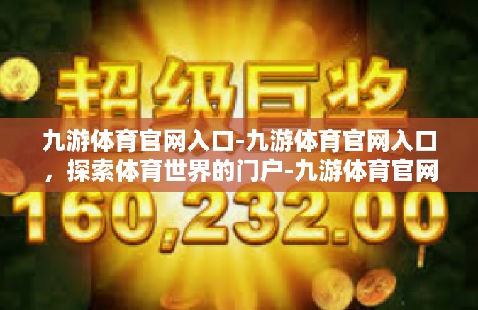 九游体育官网入口-九游体育官网入口，探索体育世界的门户-九游体育官网入口