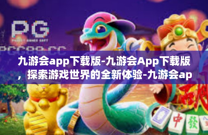 九游会app下载版-九游会App下载版，探索游戏世界的全新体验-九游会app下载版
