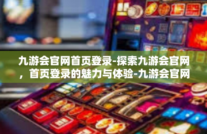 九游会官网首页登录-探索九游会官网，首页登录的魅力与体验-九游会官网首页登录