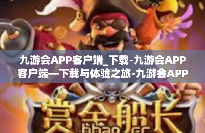 九游会APP客户端_下载-九游会APP客户端—下载与体验之旅-九游会APP客户端_下载