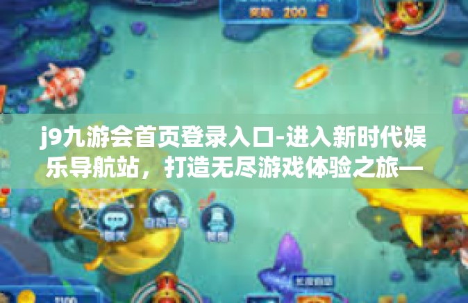 j9九游会首页登录入口-进入新时代娱乐导航站，打造无尽游戏体验之旅—J9九游会首页登录入口的探索-j9九游会首页登录入口