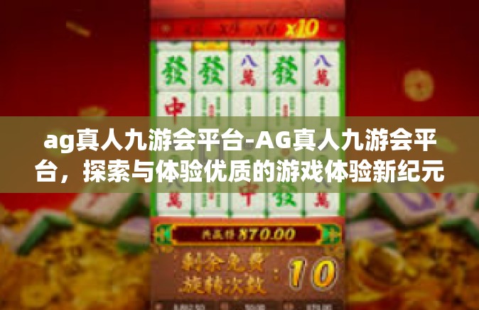 ag真人九游会平台-AG真人九游会平台，探索与体验优质的游戏体验新纪元-ag真人九游会平台