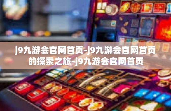 j9九游会官网首页-j9九游会官网首页的探索之旅-j9九游会官网首页
