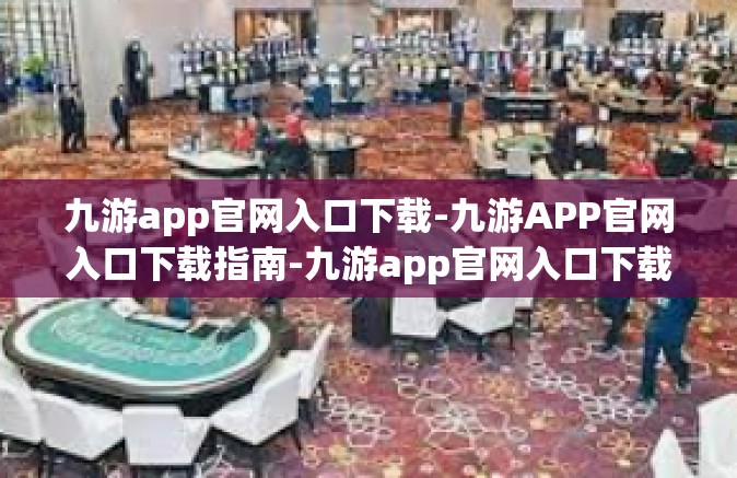 九游app官网入口下载-九游APP官网入口下载指南-九游app官网入口下载
