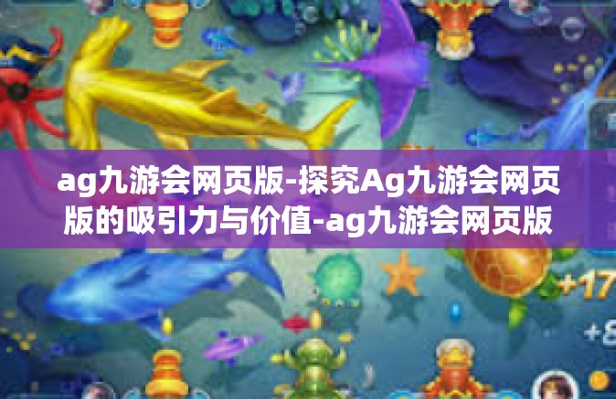 ag九游会网页版-探究Ag九游会网页版的吸引力与价值-ag九游会网页版