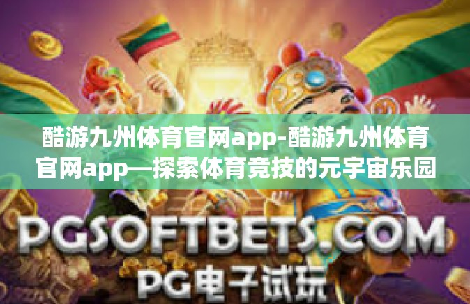 酷游九州体育官网app-酷游九州体育官网app—探索体育竞技的元宇宙乐园-酷游九州体育官网app