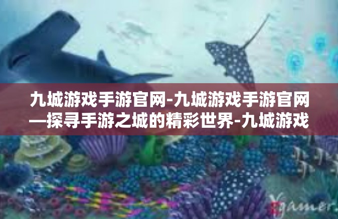 九城游戏手游官网-九城游戏手游官网—探寻手游之城的精彩世界-九城游戏手游官网