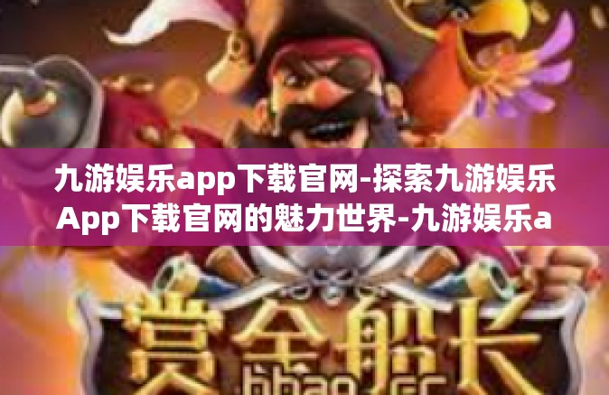 九游娱乐app下载官网-探索九游娱乐App下载官网的魅力世界-九游娱乐app下载官网