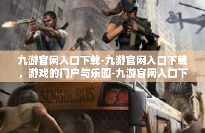 九游官网入口下载-九游官网入口下载，游戏的门户与乐园-九游官网入口下载