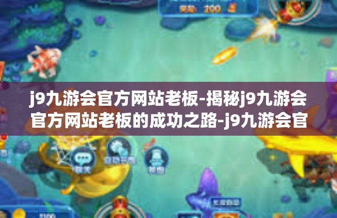 j9九游会官方网站老板-揭秘j9九游会官方网站老板的成功之路-j9九游会官方网站老板