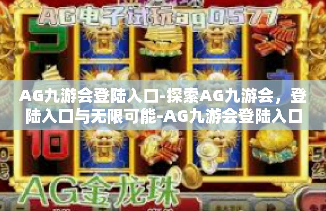 AG九游会登陆入口-探索AG九游会，登陆入口与无限可能-AG九游会登陆入口