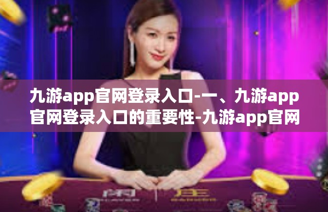 九游app官网登录入口-一、九游app官网登录入口的重要性-九游app官网登录入口
