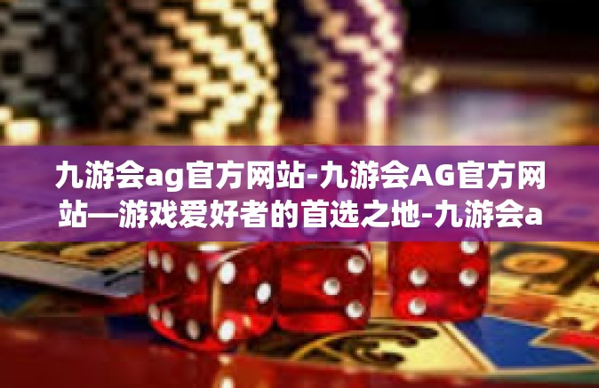 九游会ag官方网站-九游会AG官方网站—游戏爱好者的首选之地-九游会ag官方网站