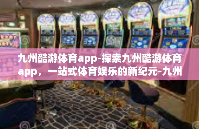 九州酷游体育app-探索九州酷游体育app，一站式体育娱乐的新纪元-九州酷游体育app