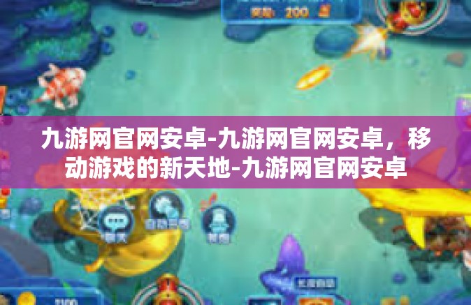 九游网官网安卓-九游网官网安卓，移动游戏的新天地-九游网官网安卓