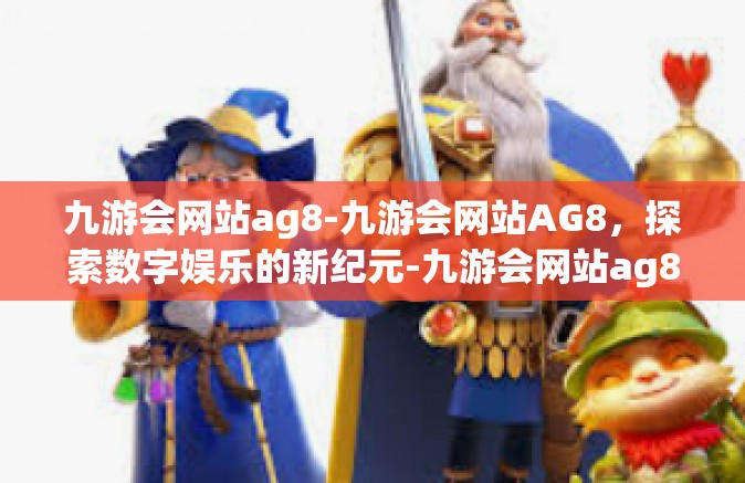九游会网站ag8-九游会网站AG8，探索数字娱乐的新纪元-九游会网站ag8