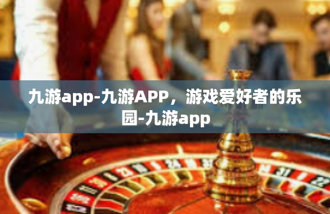 九游app-九游APP，游戏爱好者的乐园-九游app