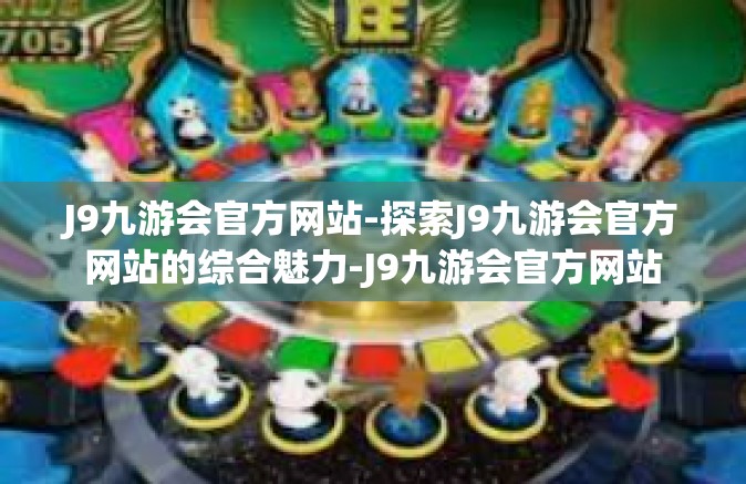 J9九游会官方网站-探索J9九游会官方网站的综合魅力-J9九游会官方网站