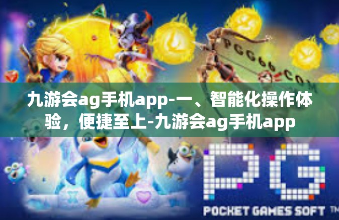 九游会ag手机app-一、智能化操作体验，便捷至上-九游会ag手机app