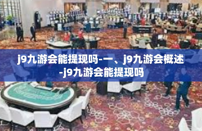 j9九游会能提现吗-一、j9九游会概述-j9九游会能提现吗