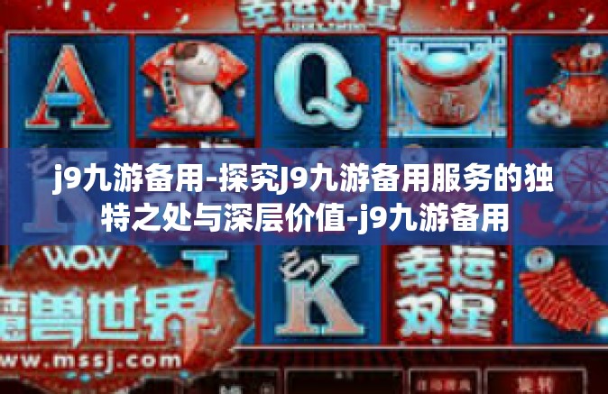 j9九游备用-探究J9九游备用服务的独特之处与深层价值-j9九游备用