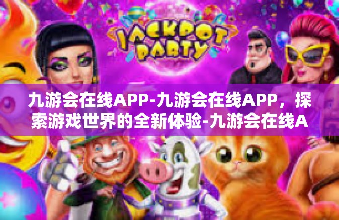 九游会在线APP-九游会在线APP，探索游戏世界的全新体验-九游会在线APP