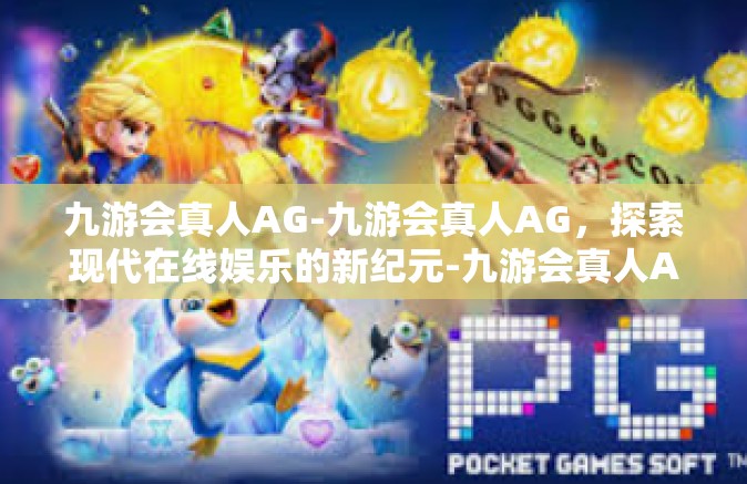 九游会真人AG-九游会真人AG，探索现代在线娱乐的新纪元-九游会真人AG
