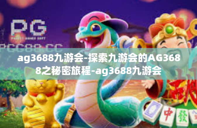 ag3688九游会-探索九游会的AG3688之秘密旅程-ag3688九游会
