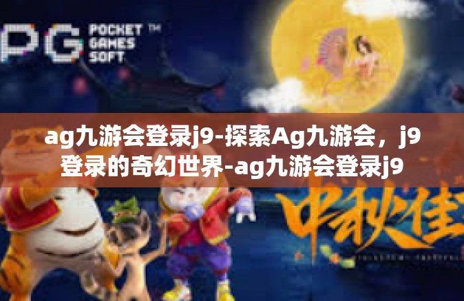 ag九游会登录j9-探索Ag九游会，j9登录的奇幻世界-ag九游会登录j9