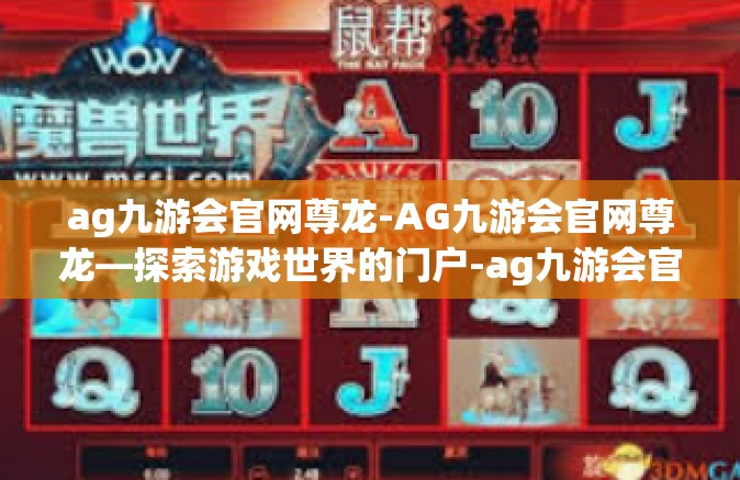 ag九游会官网尊龙-AG九游会官网尊龙—探索游戏世界的门户-ag九游会官网尊龙