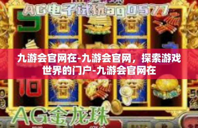 九游会官网在-九游会官网，探索游戏世界的门户-九游会官网在