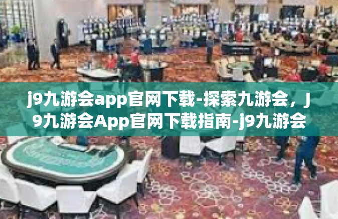 j9九游会app官网下载-探索九游会，J9九游会App官网下载指南-j9九游会app官网下载