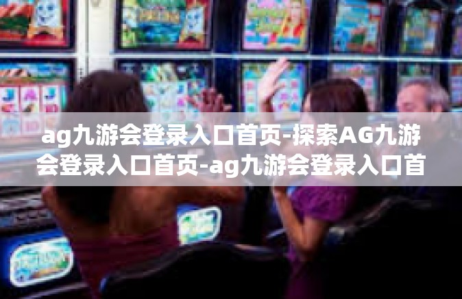 ag九游会登录入口首页-探索AG九游会登录入口首页-ag九游会登录入口首页