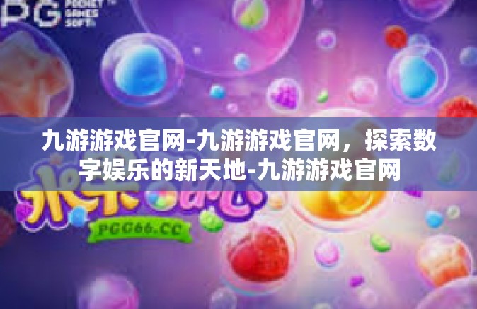 九游游戏官网-九游游戏官网，探索数字娱乐的新天地-九游游戏官网