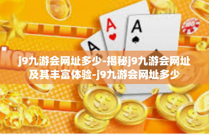 j9九游会网址多少-揭秘j9九游会网址及其丰富体验-j9九游会网址多少