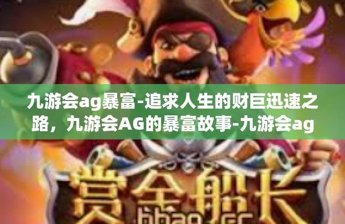 九游会ag暴富-追求人生的财巨迅速之路，九游会AG的暴富故事-九游会ag暴富