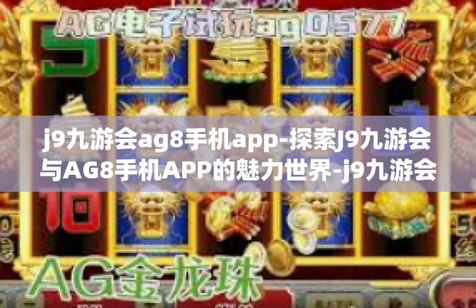 j9九游会ag8手机app-探索J9九游会与AG8手机APP的魅力世界-j9九游会ag8手机app