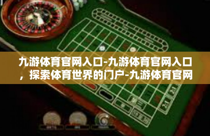 九游体育官网入口-九游体育官网入口，探索体育世界的门户-九游体育官网入口
