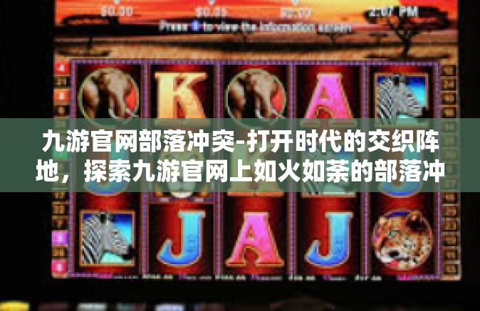 九游官网部落冲突-打开时代的交织阵地，探索九游官网上如火如荼的部落冲突游戏世界-九游官网部落冲突